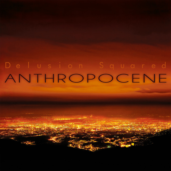 Anthropocene by Delusion Squared